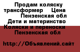 Продам коляску трансформер! › Цена ­ 3 700 - Пензенская обл. Дети и материнство » Коляски и переноски   . Пензенская обл.